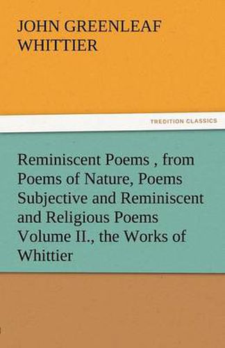 Cover image for Reminiscent Poems, from Poems of Nature, Poems Subjective and Reminiscent and Religious Poems Volume II., the Works of Whittier