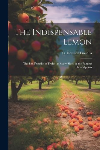 Cover image for The Indispensable Lemon; the Ben Franklin of Fruits--as Many-sided as the Famous Philadelphian