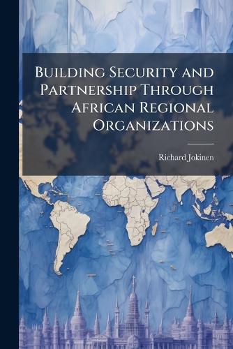 Cover image for Building Security and Partnership Through African Regional Organizations