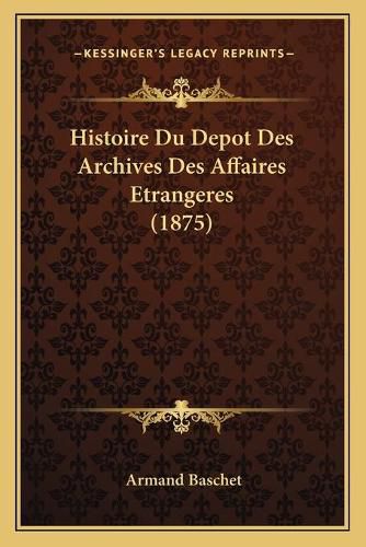 Histoire Du Depot Des Archives Des Affaires Etrangeres (1875)