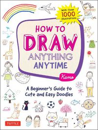Cover image for How to Draw Anything Anytime: A Beginner's Guide to Cute and Easy Doodles (over 1,000 illustrations)