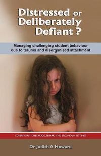 Cover image for Distressed or Deliberately Defiant?: Managing Challenging Student Behaviour Due to Trauma and Disorganised Attachment