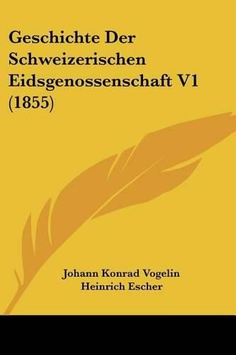 Cover image for Geschichte Der Schweizerischen Eidsgenossenschaft V1 (1855)