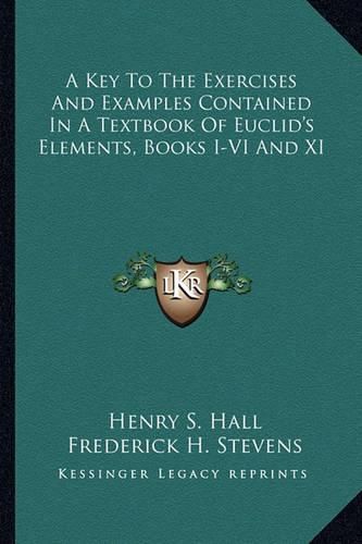 A Key to the Exercises and Examples Contained in a Textbook of Euclid's Elements, Books I-VI and XI