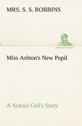 Cover image for Miss Ashton's New Pupil A School Girl's Story