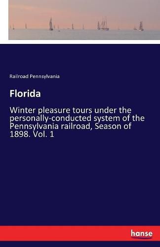 Cover image for Florida: Winter pleasure tours under the personally-conducted system of the Pennsylvania railroad, Season of 1898. Vol. 1