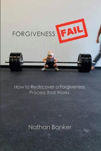 Cover image for Forgiveness Fail: How to Rediscover a Forgiveness Process That Works