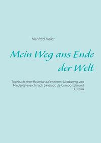 Cover image for Mein Weg ans Ende der Welt: Tagebuch einer Radreise auf meinem Jakobsweg von Niederoesterreich nach Santiago de Compostela und Fisterra