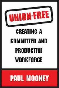 Cover image for Union-free: Creating a Committed and Productive Workforce