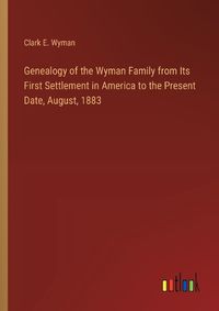 Cover image for Genealogy of the Wyman Family from Its First Settlement in America to the Present Date, August, 1883