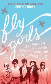 Cover image for Fly Girls: How Five Daring Women Defied All Odds and Made Aviation History