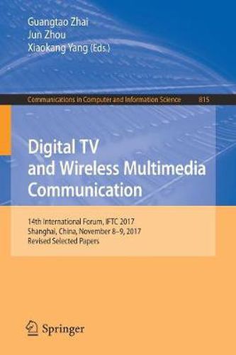 Cover image for Digital TV and Wireless Multimedia Communication: 14th International Forum, IFTC 2017, Shanghai, China, November 8-9, 2017, Revised Selected Papers