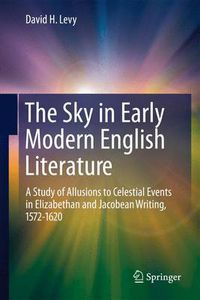 Cover image for The Sky in Early Modern English Literature: A Study of Allusions to Celestial Events in Elizabethan and Jacobean Writing, 1572-1620