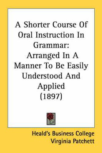 Cover image for A Shorter Course of Oral Instruction in Grammar: Arranged in a Manner to Be Easily Understood and Applied (1897)