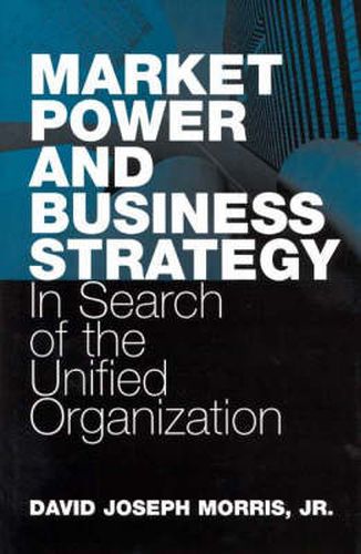 Cover image for Market Power and Business Strategy: In Search of the Unified Organization