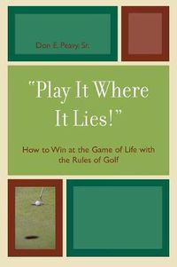 Cover image for 'Play It Where It Lies!': How to Win at the Game of Life with the Rules of Golf