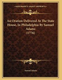 Cover image for An Oration Delivered at the State House, in Philadelphia by Samuel Adams (1776)