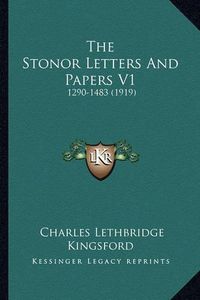 Cover image for The Stonor Letters and Papers V1 the Stonor Letters and Papers V1: 1290-1483 (1919) 1290-1483 (1919)