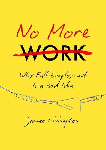 Cover image for No More Work: Why Full Employment Is a Bad Idea