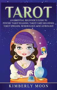 Cover image for Tarot: An Essential Beginner's Guide to Psychic Tarot Reading, Tarot Card Meanings, Tarot Spreads, Numerology, and Astrology