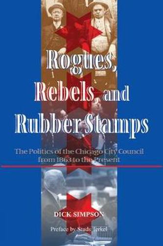 Cover image for Rogues, Rebels, And Rubber Stamps: The Politics Of The Chicago City Council, 1863 To The Present