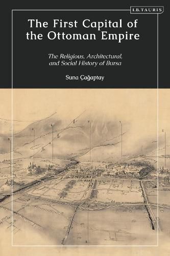 Cover image for The First Capital of the Ottoman Empire: The Religious, Architectural, and Social History of Bursa