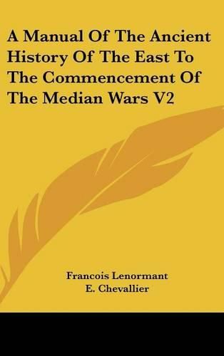 Cover image for A Manual of the Ancient History of the East to the Commencement of the Median Wars V2