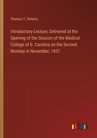 Cover image for Introductory Lecture, Delivered at the Opening of the Session of the Medical College of S. Carolina on the Second Monday in November, 1837