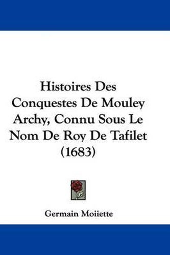 Cover image for Histoires Des Conquestes de Mouley Archy, Connu Sous Le Nom de Roy de Tafilet (1683)