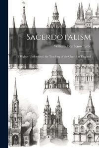 Cover image for Sacerdotalism; If Rightly Understood, the Teaching of the Church of England