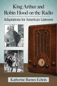 Cover image for King Arthur and Robin Hood on the Radio: Adaptations for American Listeners