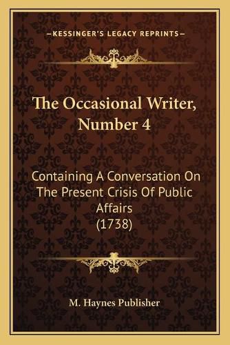 Cover image for The Occasional Writer, Number 4: Containing a Conversation on the Present Crisis of Public Affairs (1738)