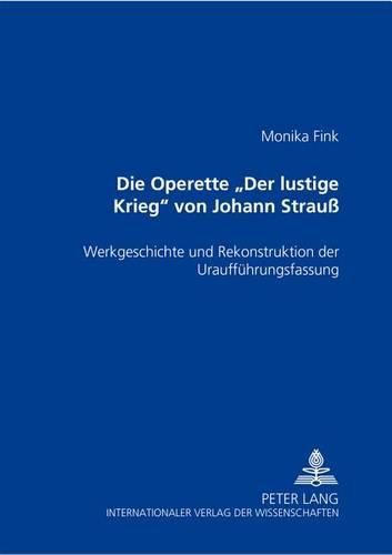 Cover image for Die Operette  Der Lustige Krieg  Von Johann Strauss: Werkgeschichte Und Rekonstruktion Der Urauffuehrungsfassung