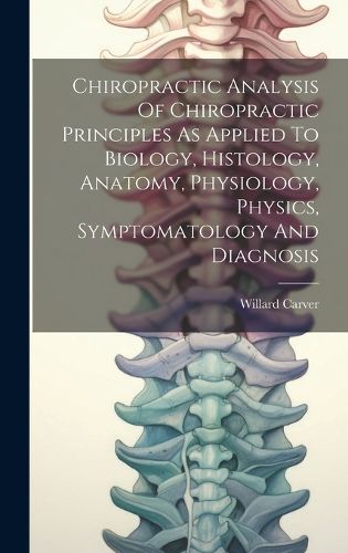 Cover image for Chiropractic Analysis Of Chiropractic Principles As Applied To Biology, Histology, Anatomy, Physiology, Physics, Symptomatology And Diagnosis