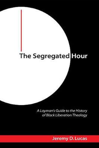 Cover image for The Segregated Hour: A Layman's Guide to the History of Black Liberation Theology