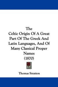 Cover image for The Celtic Origin of a Great Part of the Greek and Latin Languages, and of Many Classical Proper Names (1870)