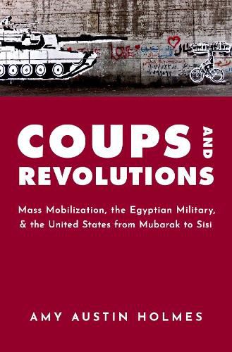 Cover image for Coups and Revolutions: Mass Mobilization, the Egyptian Military, and the United States from Mubarak to Sisi