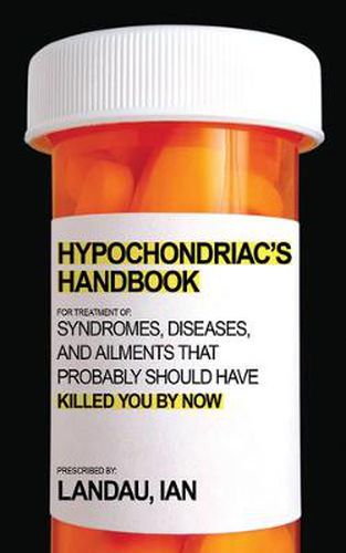Cover image for The Hypochondriac's Handbook: Syndromes, Diseases, and Ailments That Probably Should Have Killed You by Now