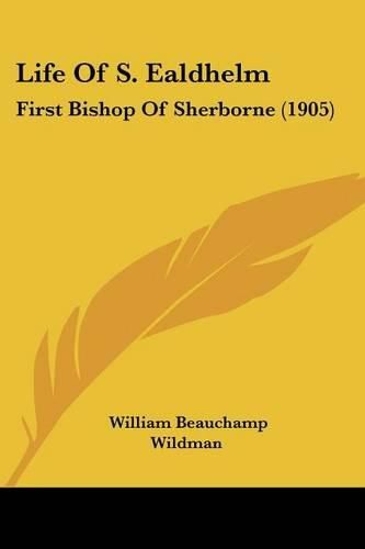 Cover image for Life of S. Ealdhelm: First Bishop of Sherborne (1905)