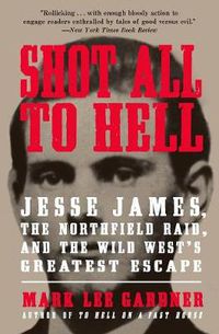 Cover image for Shot All to Hell: Jesse James, the Northfield Raid, and the Wild West's Greatest Escape