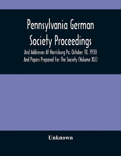 Cover image for Pennsylvania German Society Proceedings And Addresses At Harrisburg Pa. October 18, 1930 And Papers Prepared For The Society (Volume XLI)