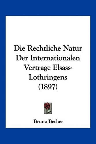 Cover image for Die Rechtliche Natur Der Internationalen Vertrage Elsass-Lothringens (1897)