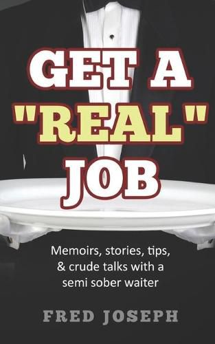 Cover image for Get A Real Job: Memoirs, Stories, Tips & Crude Talk With a Semi Sober Waiter