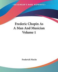 Cover image for Frederic Chopin As A Man And Musician Volume 1