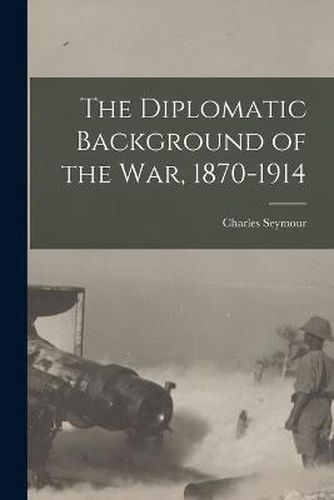 Cover image for The Diplomatic Background of the War, 1870-1914