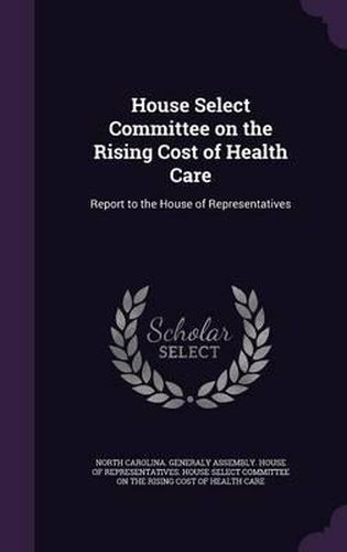 Cover image for House Select Committee on the Rising Cost of Health Care: Report to the House of Representatives