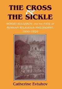 Cover image for The Cross and the Sickle: Sergei Bulgakov and the Fate of Russian Religious Philosophy, 1890-1920