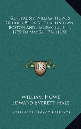 General Sir William Howe's Orderly Book at Charlestown, Boston and Halifax, June 17, 1775 to May 26, 1776 (1890)