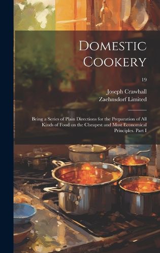 Cover image for Domestic Cookery; Being a Series of Plain Directions for the Preparation of All Kinds of Food on the Cheapest and Most Economical Principles. Part I; 19