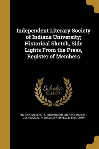Cover image for Independent Literary Society of Indiana University; Historical Sketch, Side Lights From the Press, Register of Members